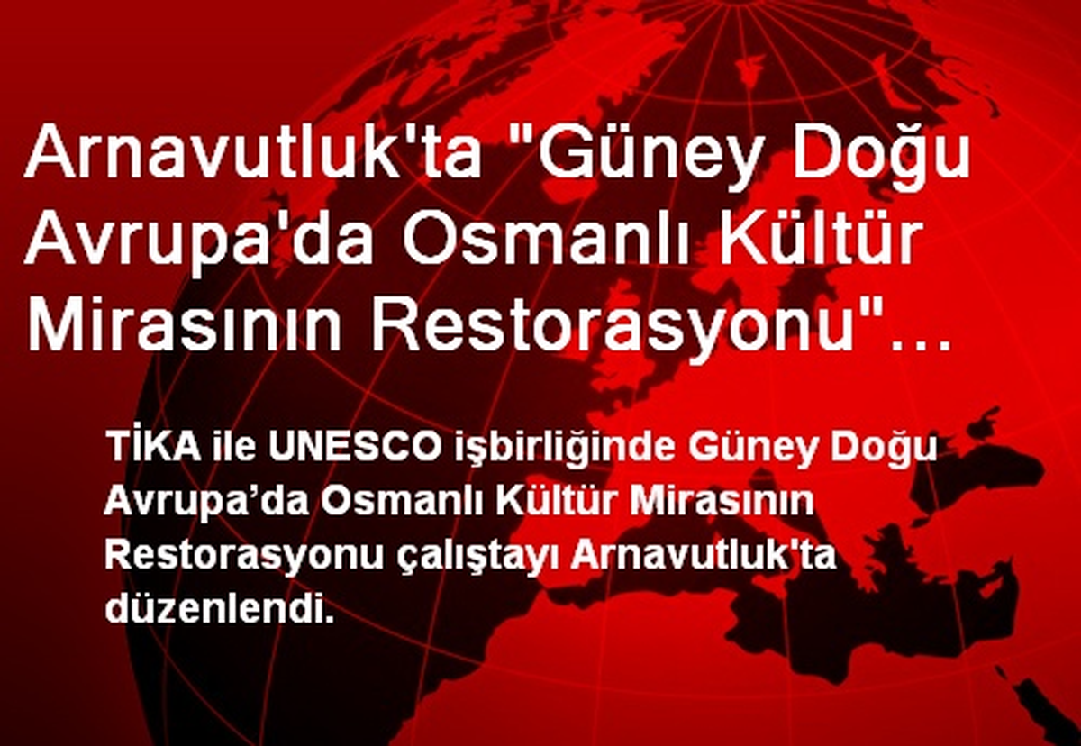 Arnavutluk\'ta "Güney Doğu Avrupa\'da Osmanlı Kültür Mirasının Restorasyonu" Çalıştayı
