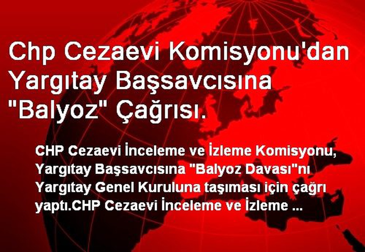Chp Cezaevi Komisyonu\'dan Yargıtay Başsavcısına "Balyoz" Çağrısı.