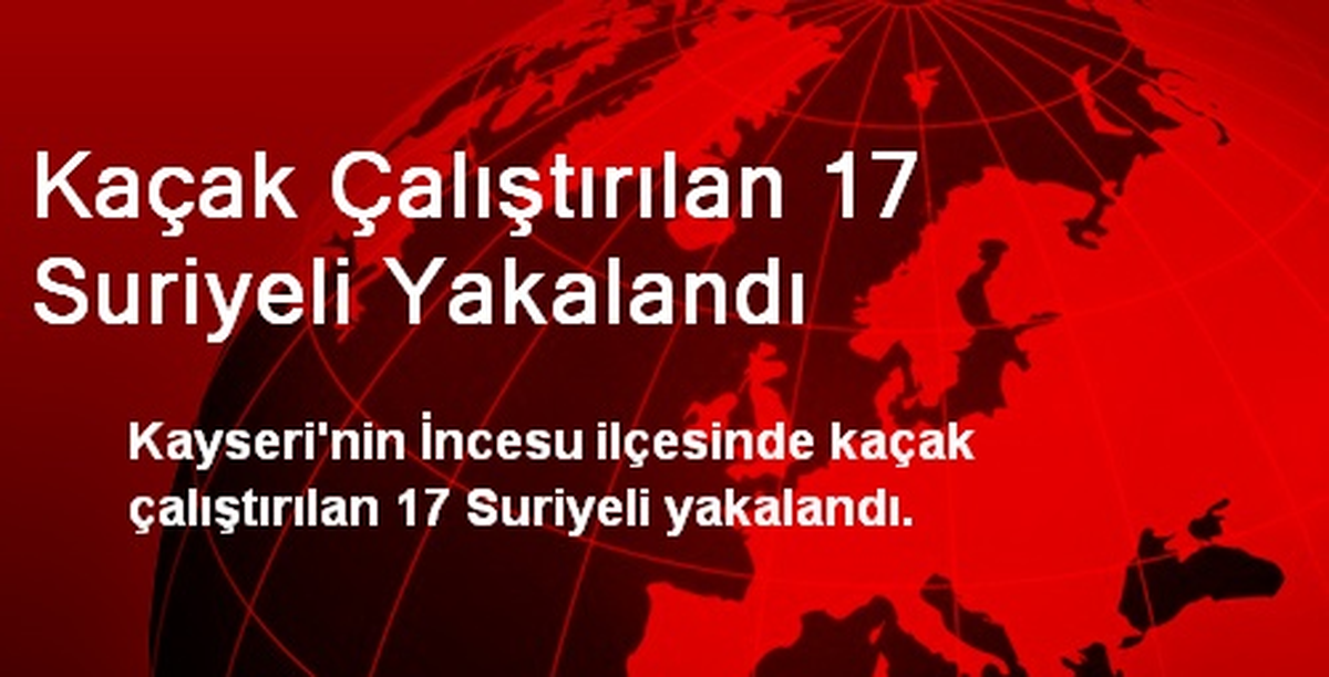 Kaçak Çalıştırılan 17 Suriyeli Yakalandı