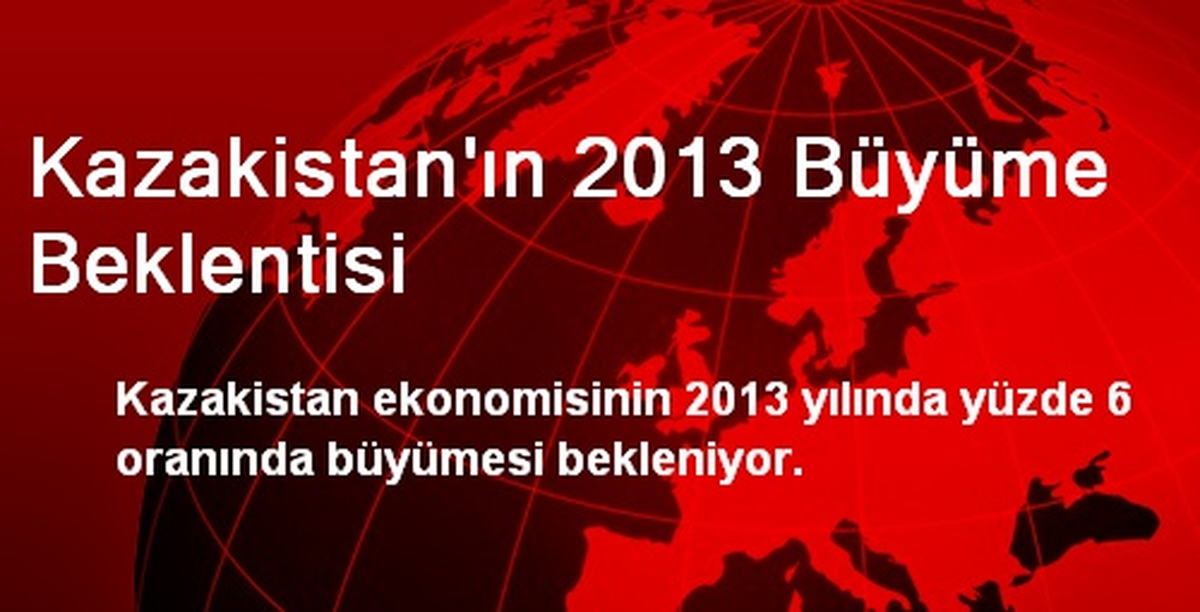 Kazakistan\'ın 2013 Büyüme Beklentisi