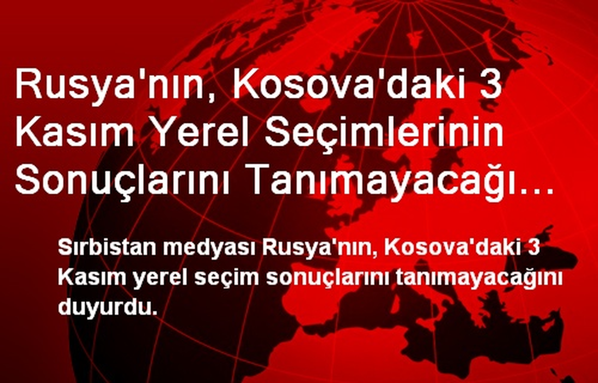 Rusya\'nın, Kosova\'daki 3 Kasım Yerel Seçimlerinin Sonuçlarını Tanımayacağı İddiası