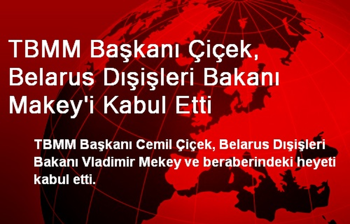 TBMM Başkanı Çiçek, Belarus Dışişleri Bakanı Makey\'i Kabul Etti