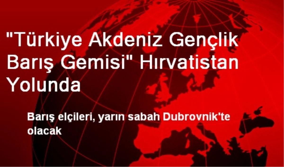"Türkiye Akdeniz Gençlik Barış Gemisi" Hırvatistan Yolunda