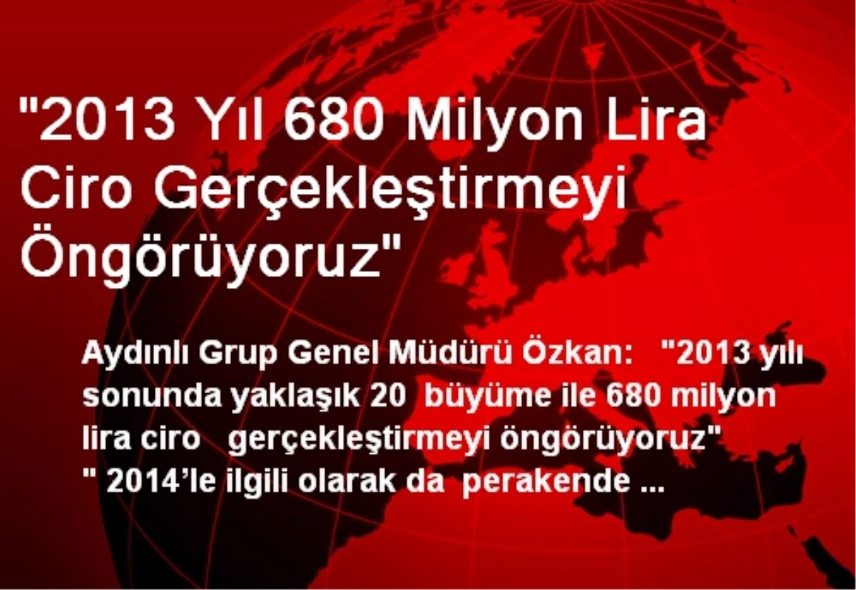 "2013 Yıl 680 Milyon Lira Ciro Gerçekleştirmeyi Öngörüyoruz"