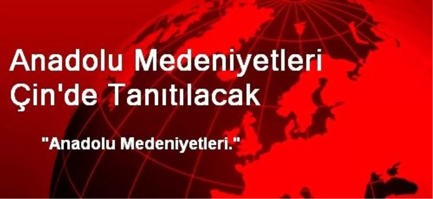 Anadolu Medeniyetleri Çin\'de Tanıtılacak