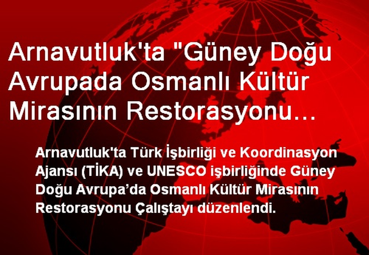 Arnavutluk\'ta "Güney Doğu Avrupada Osmanlı Kültür Mirasının Restorasyonu Çalıştayı"