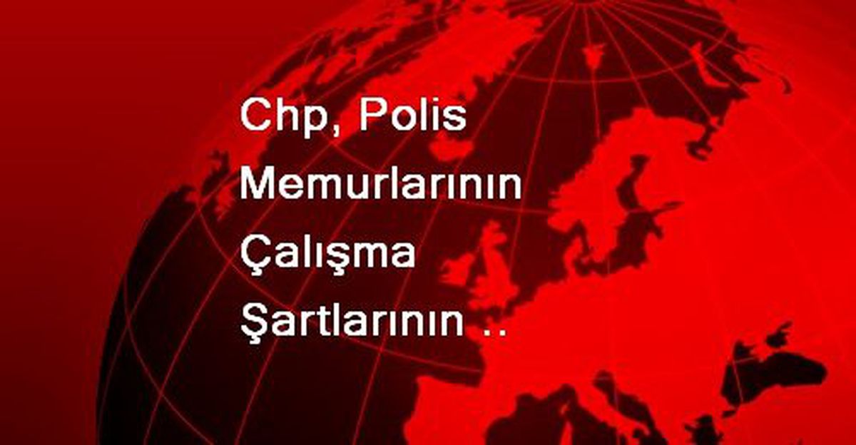 Chp, Polis Memurlarının Çalışma Şartlarının Araştırılmasını İstedi