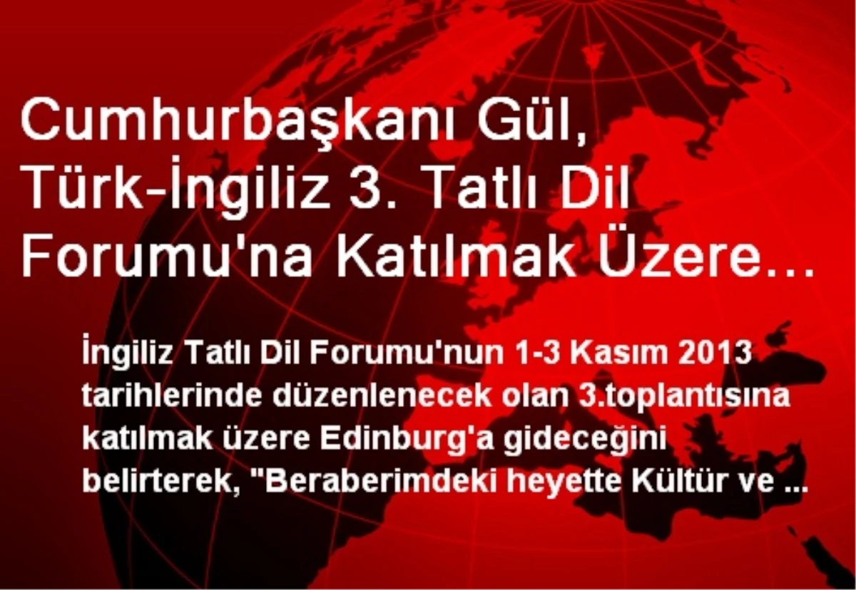 Cumhurbaşkanı Gül, Türk-İngiliz 3. Tatlı Dil Forumu\'na Katılmak Üzere Edinburg\'a Gitti