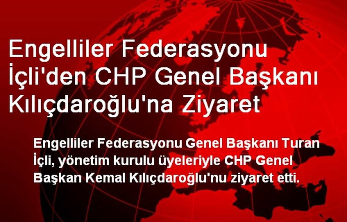Engelliler Federasyonu İçli\'den CHP Genel Başkanı Kılıçdaroğlu\'na Ziyaret