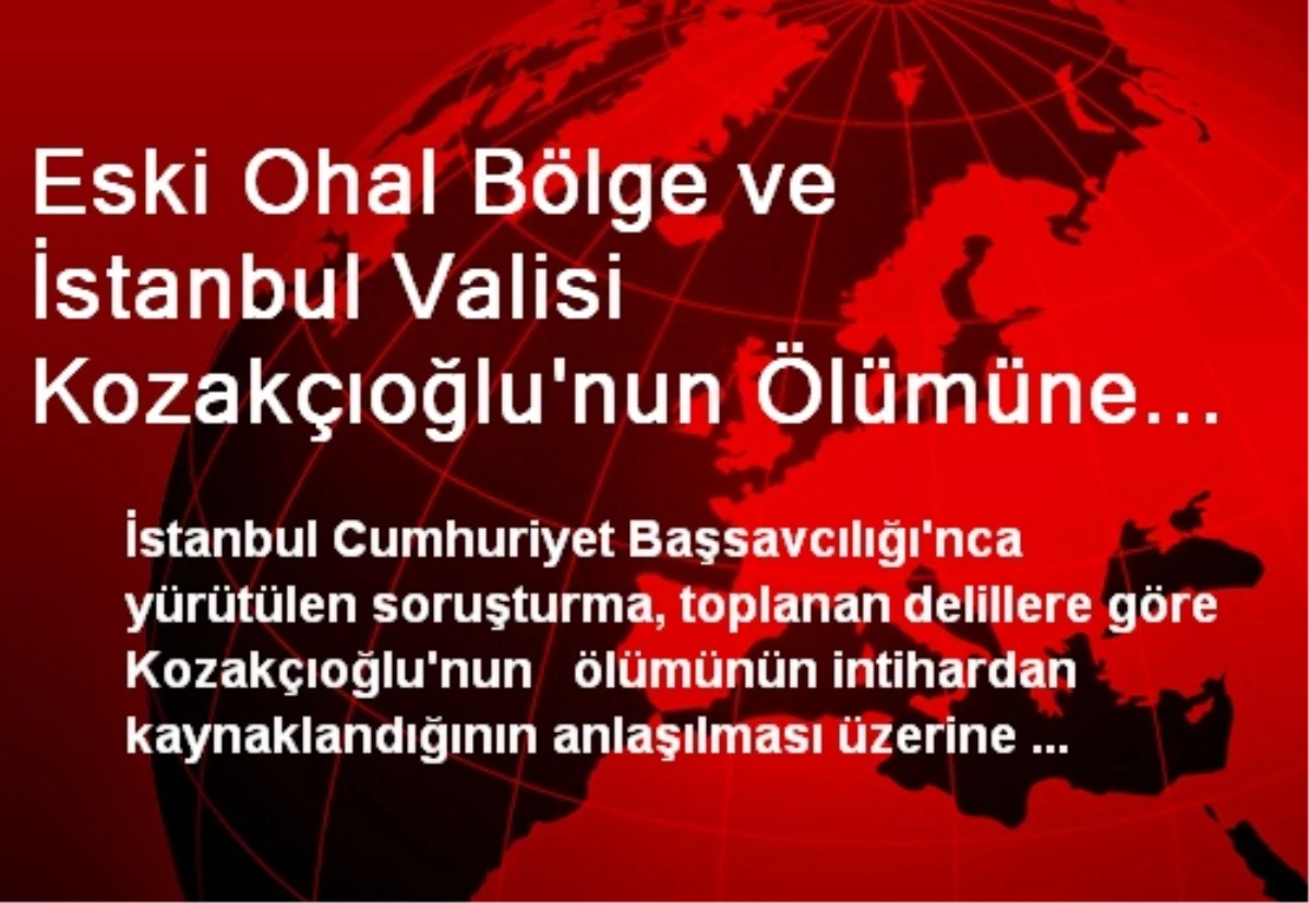 Eski Ohal Bölge ve İstanbul Valisi Kozakçıoğlu\'nun Ölümüne İlişkin Soruşturma