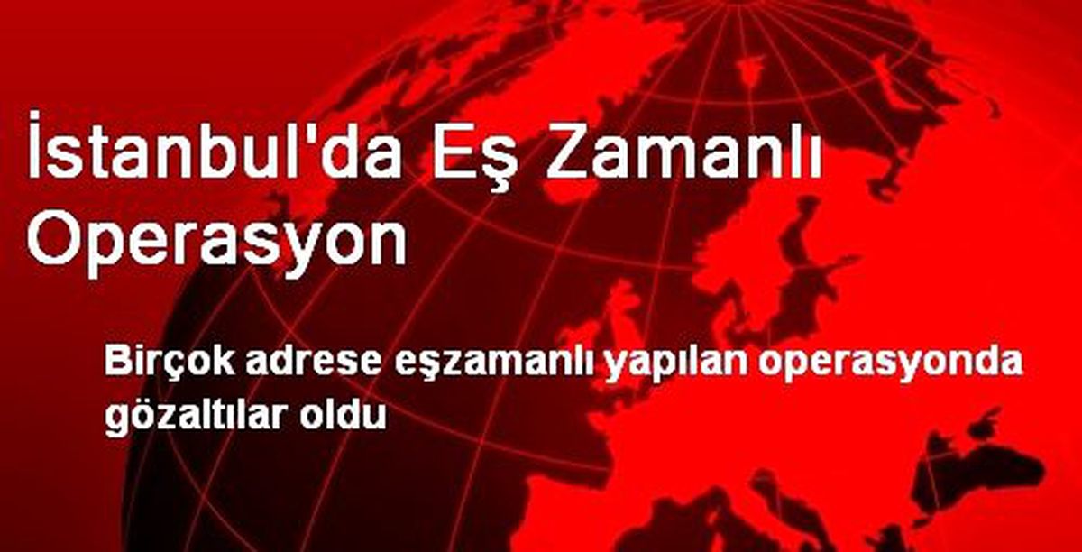 İstanbul\'da Eş Zamanlı Operasyon Düzenlendi