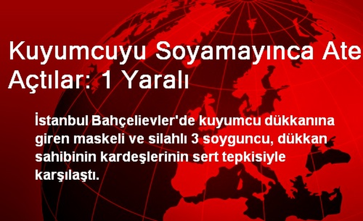 Kuyumcuyu Soyamayınca Ateş Açtılar: 1 Yaralı