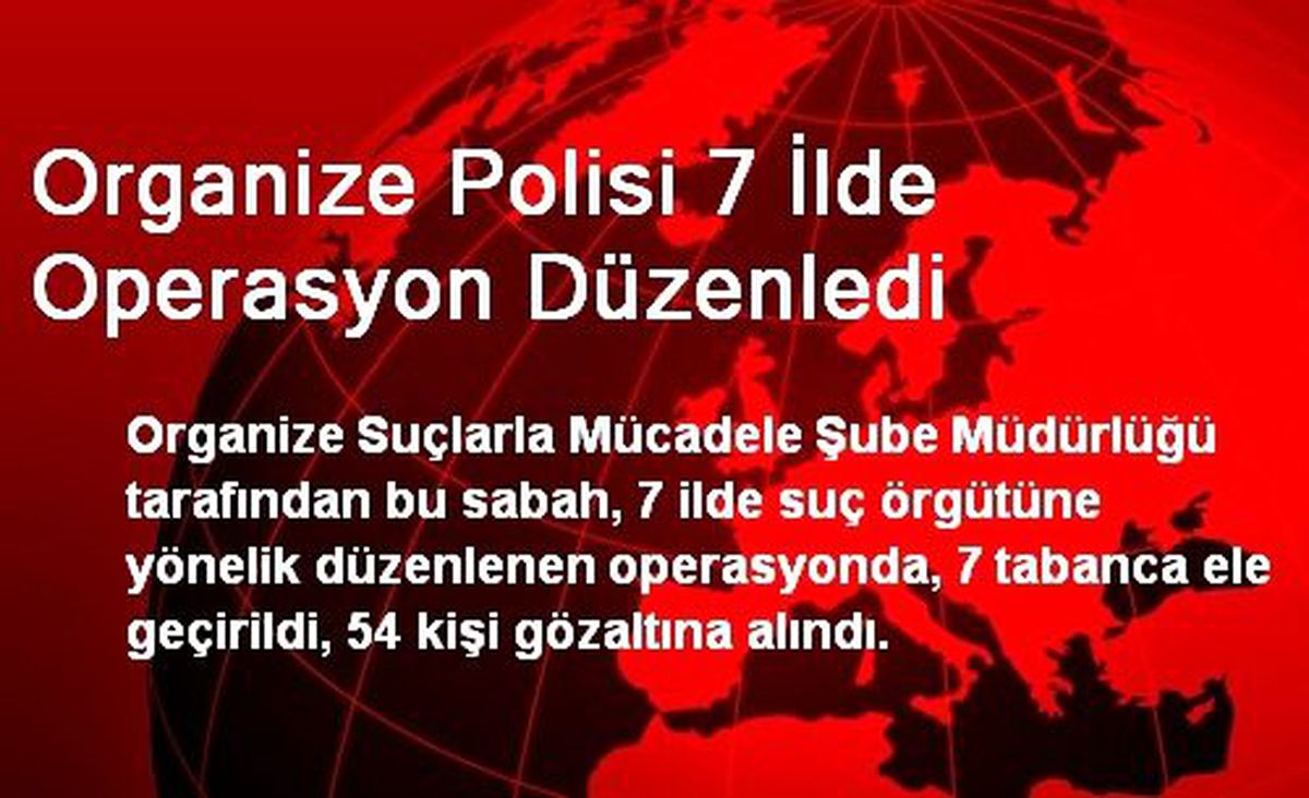 Organize Polisi 7 İlde Operasyon Düzenledi