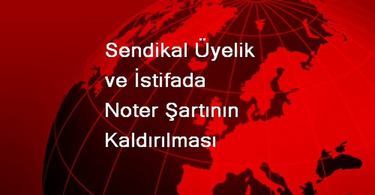 Sendikal Üyelik ve İstifada Noter Şartının Kaldırılması