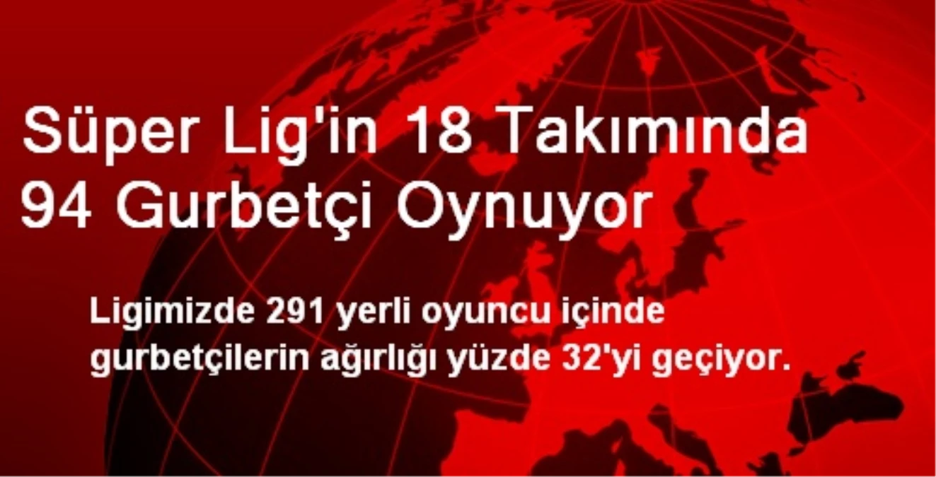 Süper Lig\'in 18 Takımında 94 Gurbetçi Oynuyor