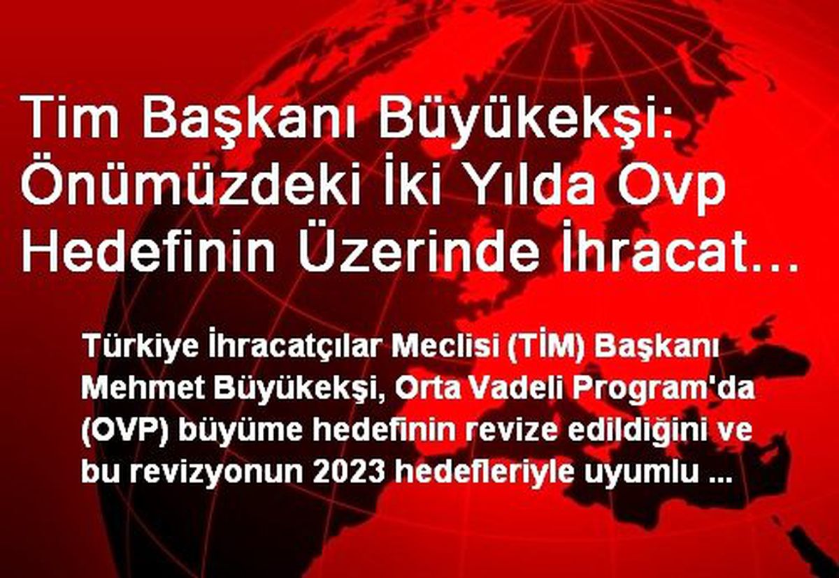 Tim Başkanı Büyükekşi: Önümüzdeki İki Yılda Ovp Hedefinin Üzerinde İhracat Gerçekleştireceğiz