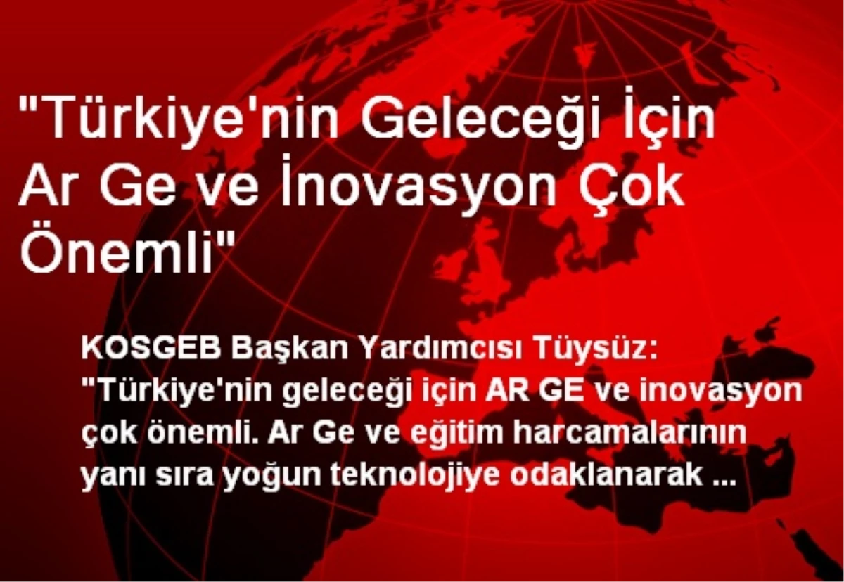 "Türkiye\'nin Geleceği İçin Ar Ge ve İnovasyon Çok Önemli"