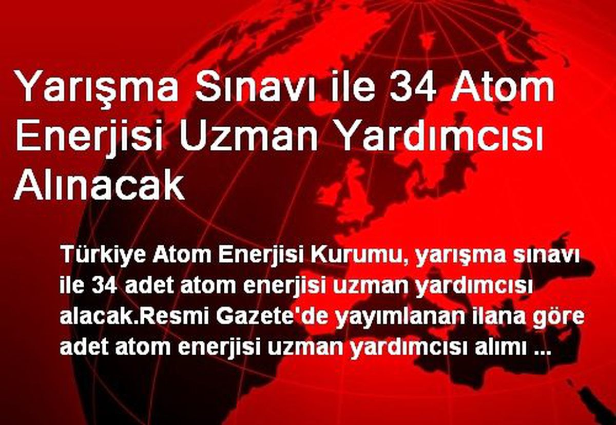 Yarışma Sınavı ile 34 Atom Enerjisi Uzman Yardımcısı Alınacak