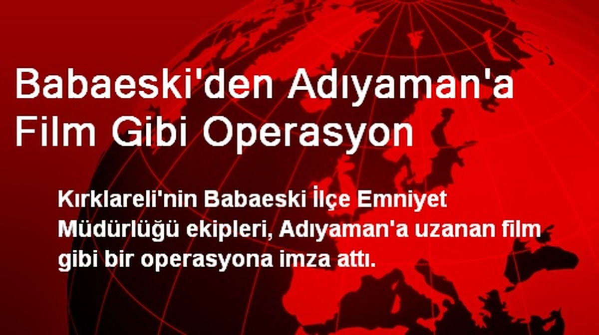 Babaeski\'den Adıyaman\'a Film Gibi Operasyon