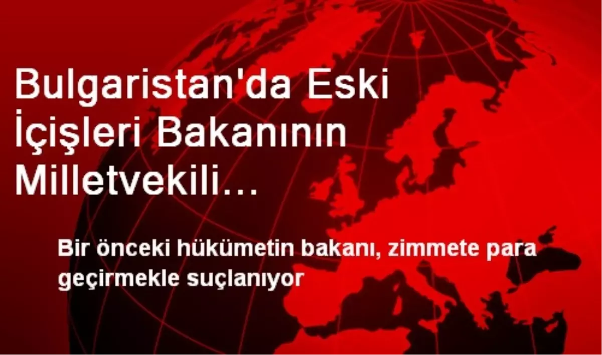 Bulgaristan\'da Eski İçişleri Bakanının Milletvekili Dokunulmazlığının Kaldırılması İstendi