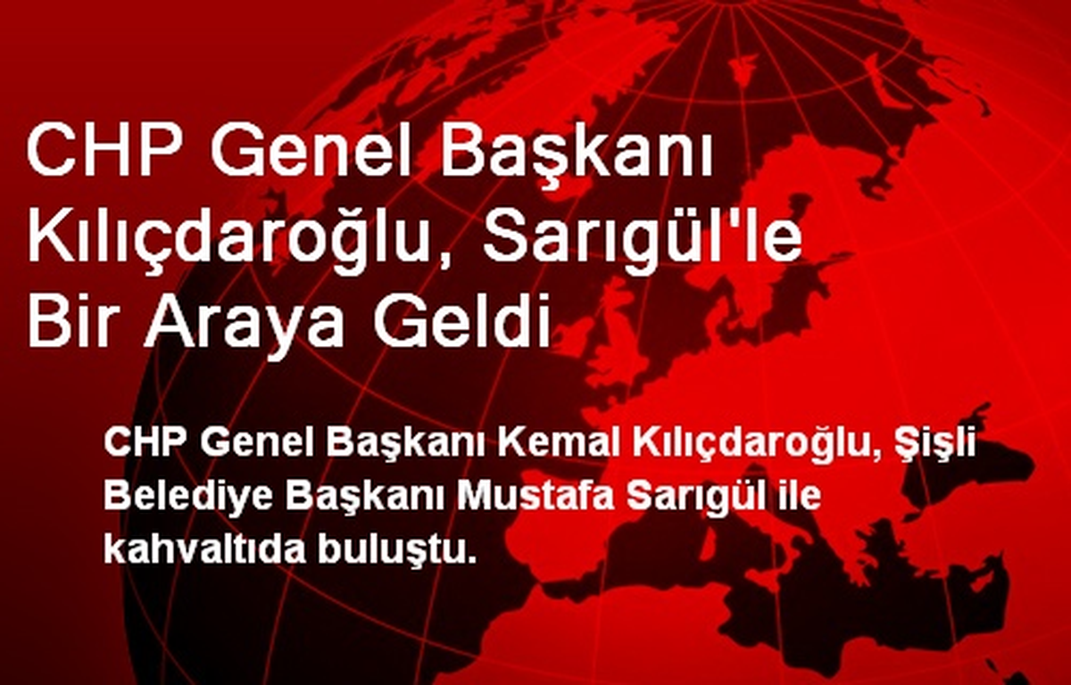 CHP Genel Başkanı Kılıçdaroğlu, Sarıgül\'le Bir Araya Geldi