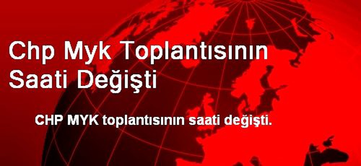 Chp Myk Toplantısının Saati Değişti