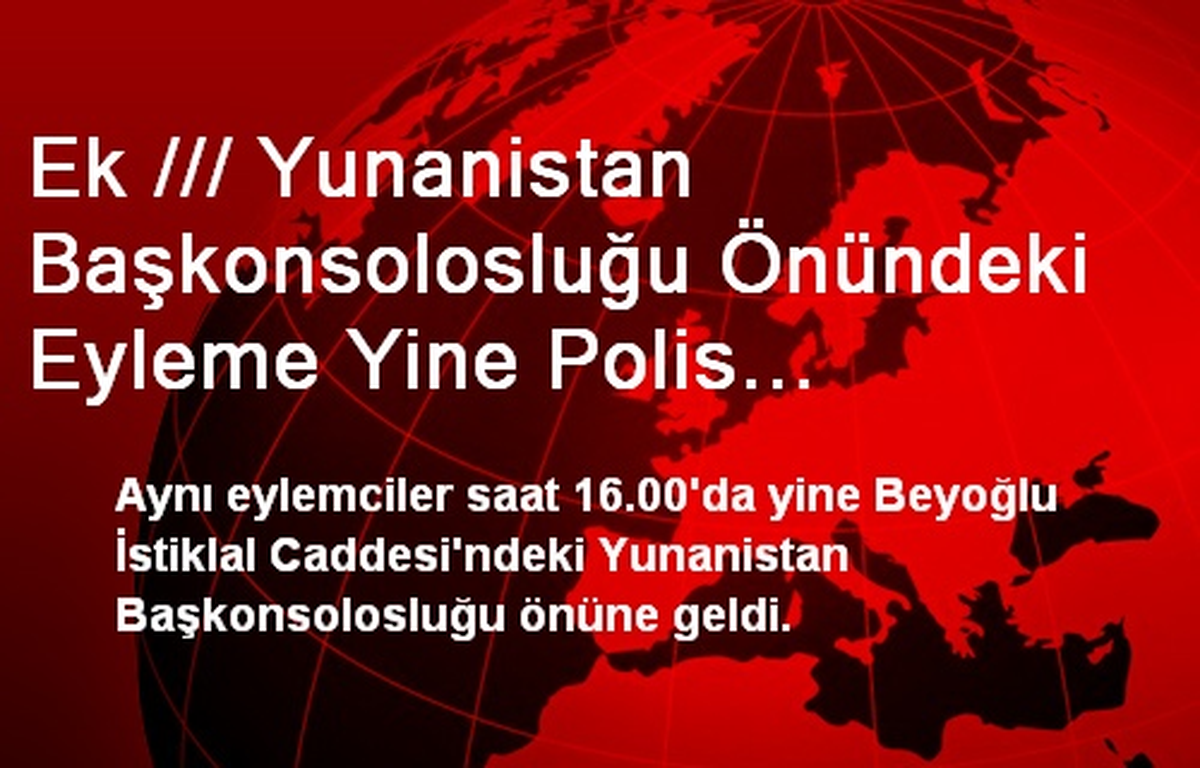 Ek /// Yunanistan Başkonsolosluğu Önündeki Eyleme Yine Polis Müdahalesi