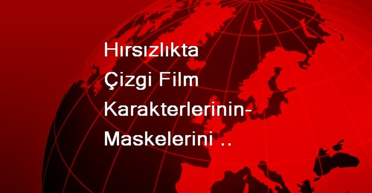 Hırsızlıkta Çizgi Film Karakterlerinin Maskelerini Kullanmışlar