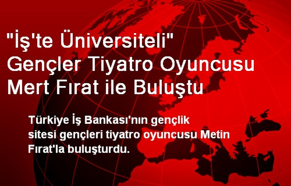 "İş\'te Üniversiteli" Gençler Tiyatro Oyuncusu Mert Fırat ile Buluştu