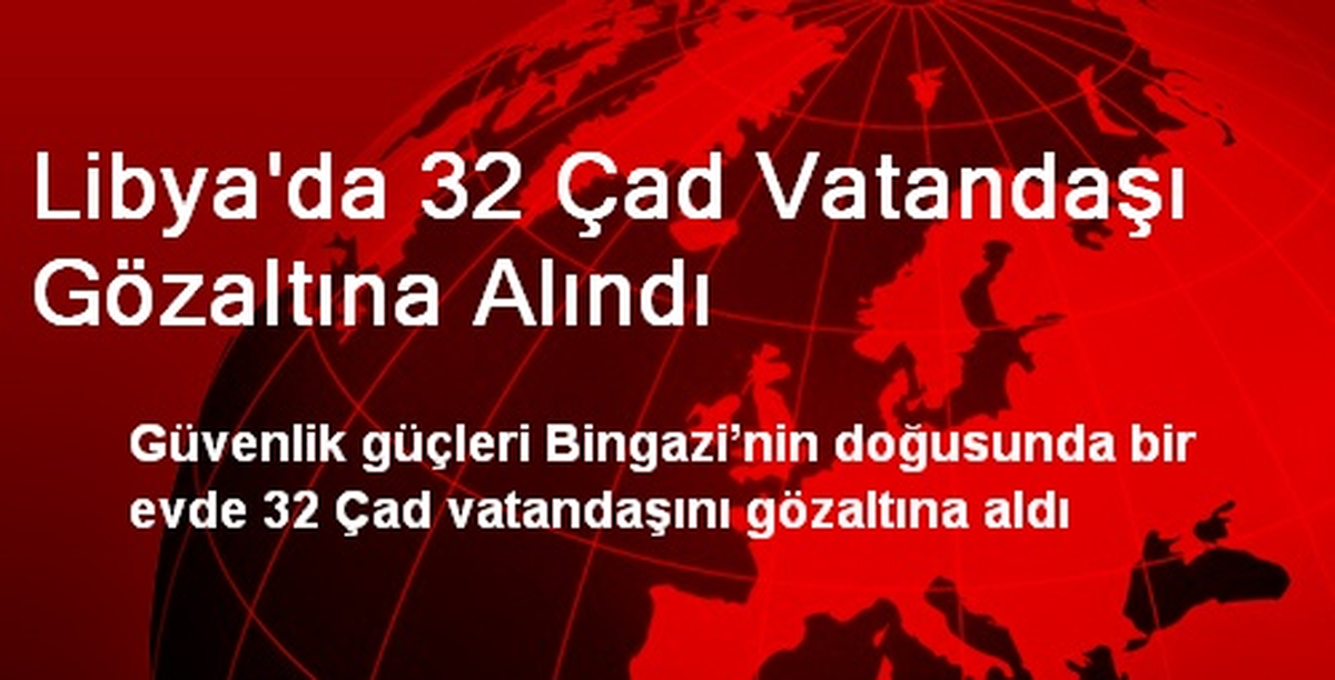 Libya\'da 32 Çad Vatandaşı Gözaltına Alındı