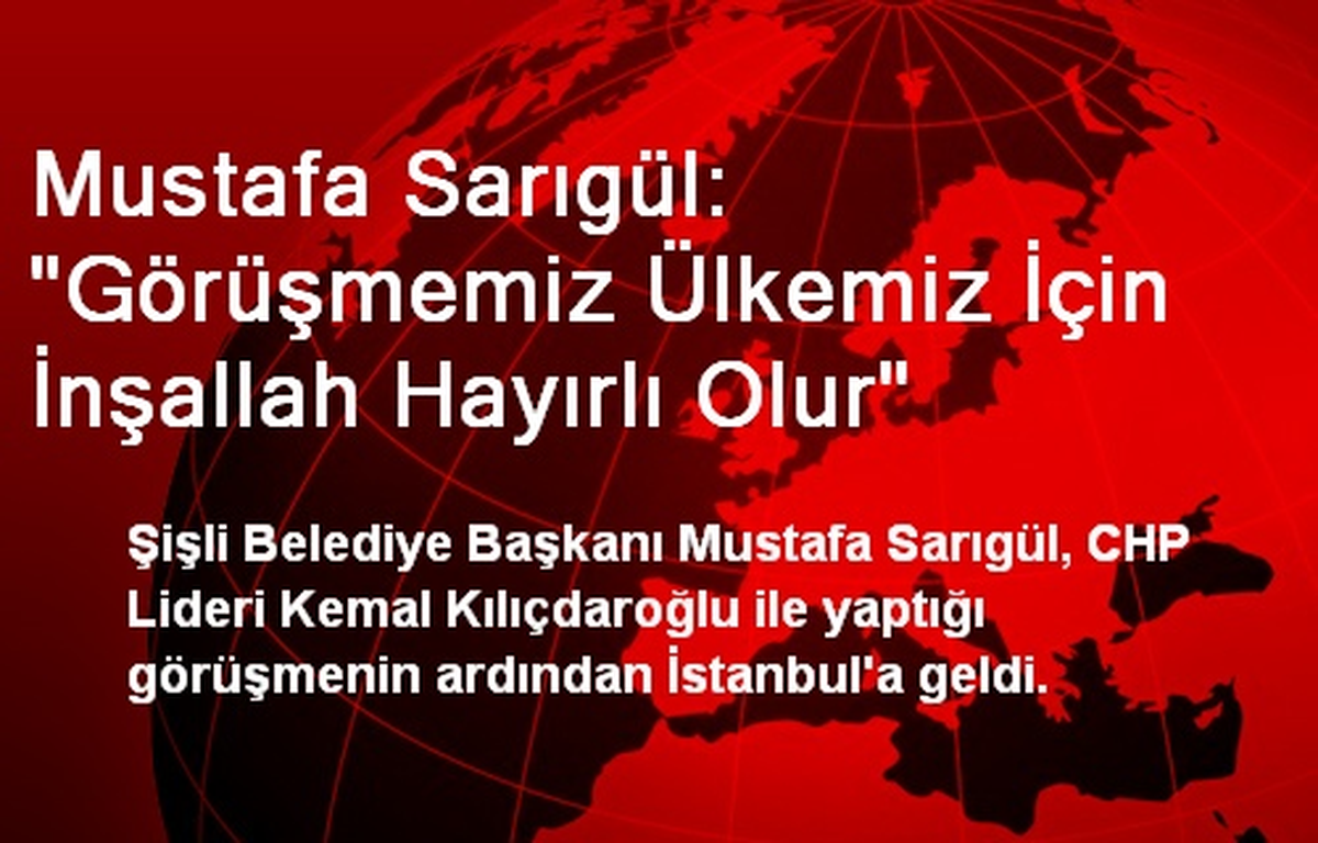 Mustafa Sarıgül: "Görüşmemiz Ülkemiz İçin İnşallah Hayırlı Olur"