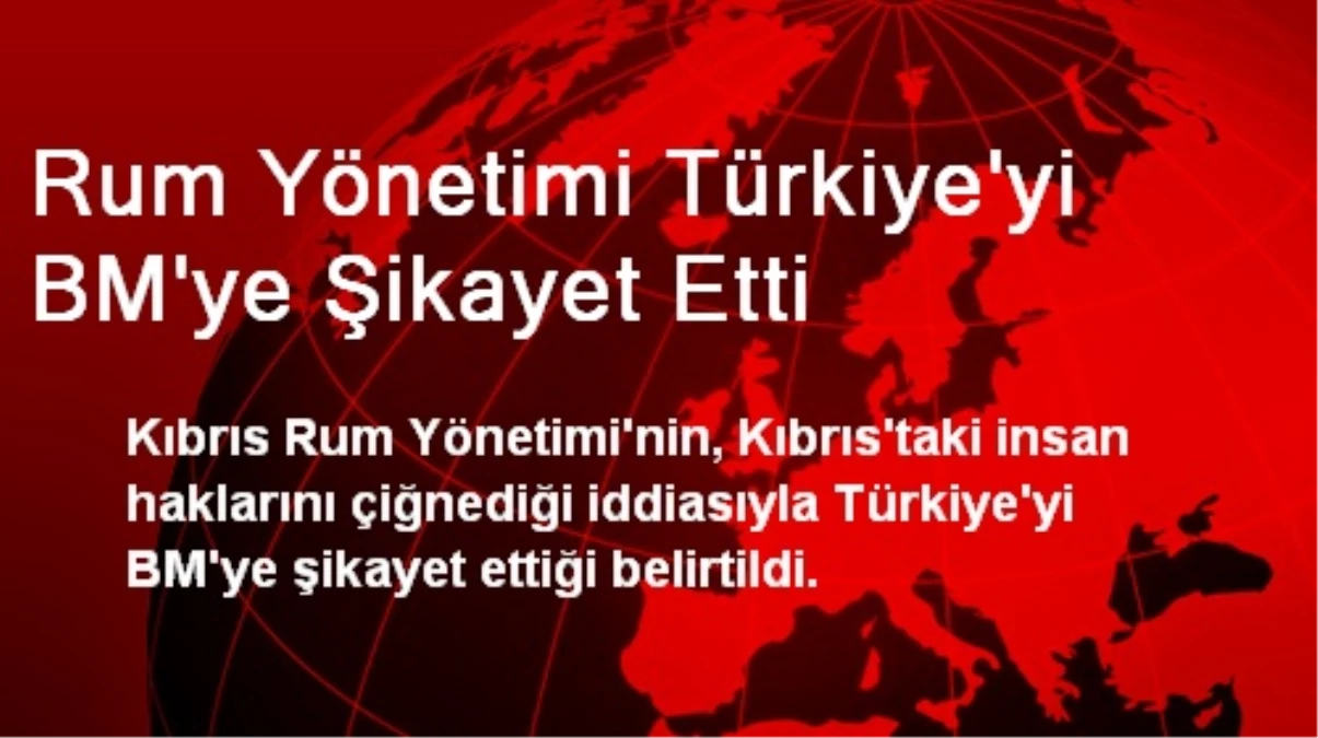 Rum Yönetimi Türkiye\'yi BM\'ye Şikayet Etti