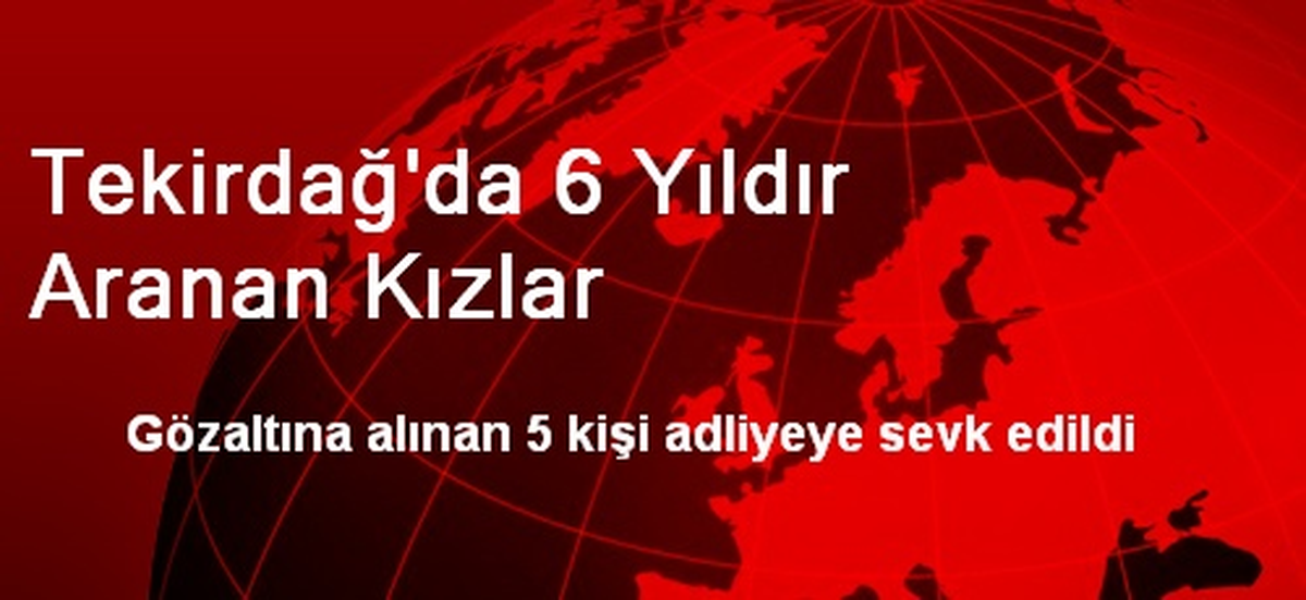Tekirdağ\'da 6 Yıldır Aranan Kızlar