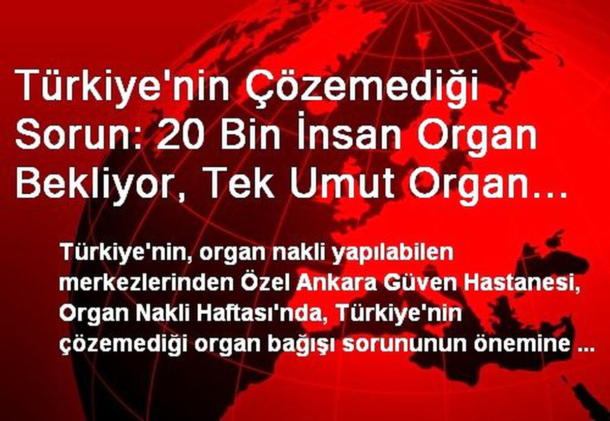 Türkiye\'nin Çözemediği Sorun: 20 Bin İnsan Organ Bekliyor, Tek Umut Organ Bağışı