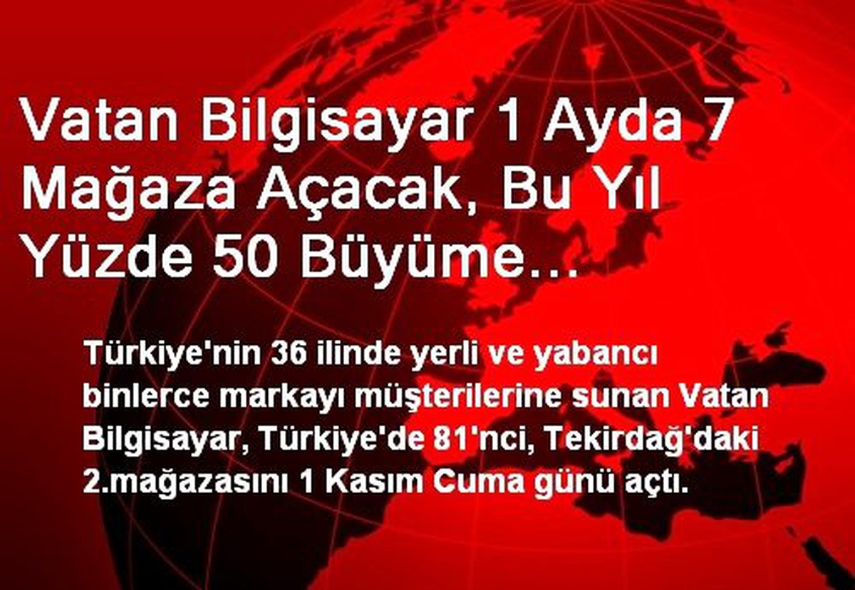 Vatan Bilgisayar 1 Ayda 7 Mağaza Açacak, Bu Yıl Yüzde 50 Büyüme Yakalayacak