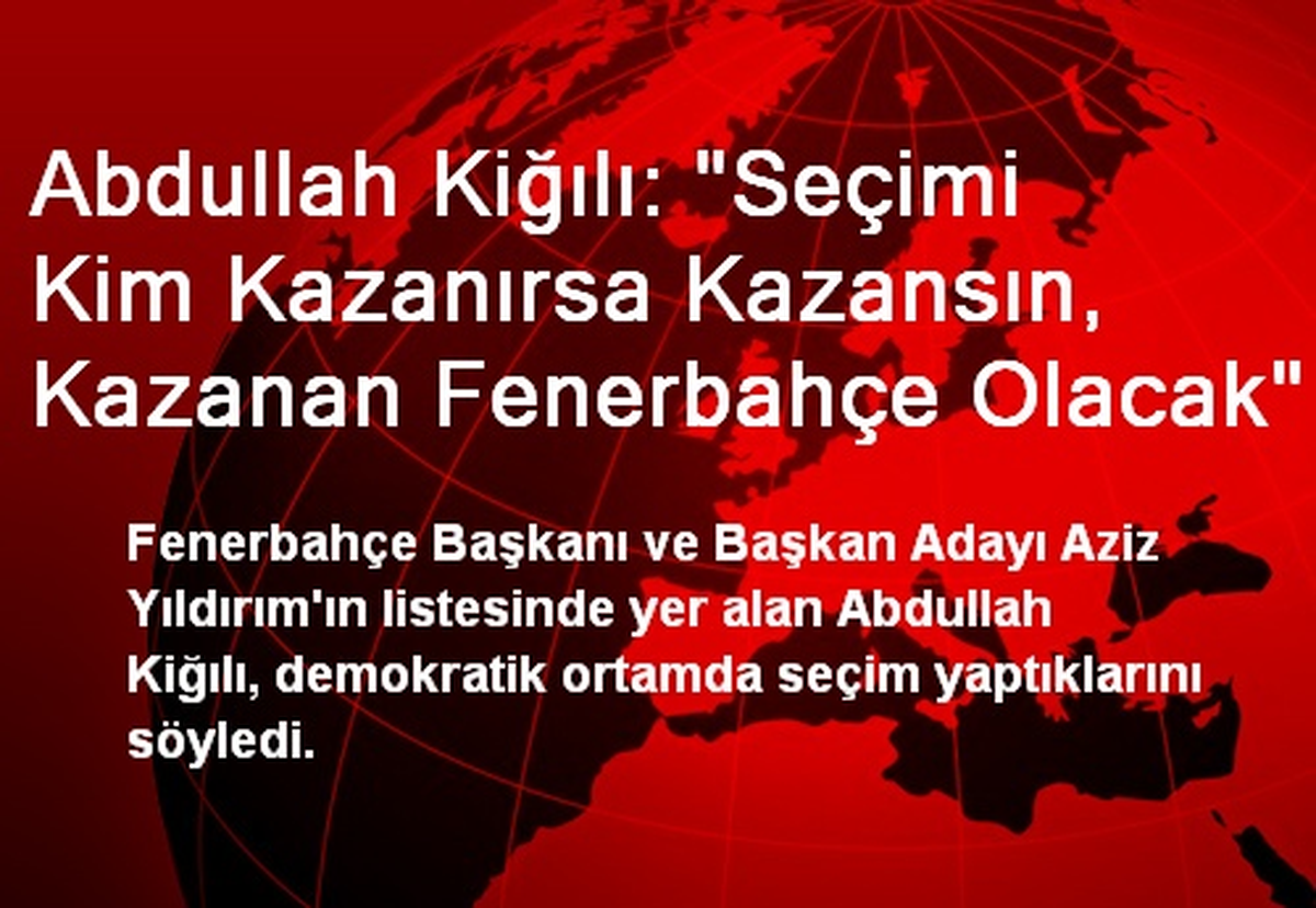 Abdullah Kiğılı: "Seçimi Kim Kazanırsa Kazansın, Kazanan Fenerbahçe Olacak"