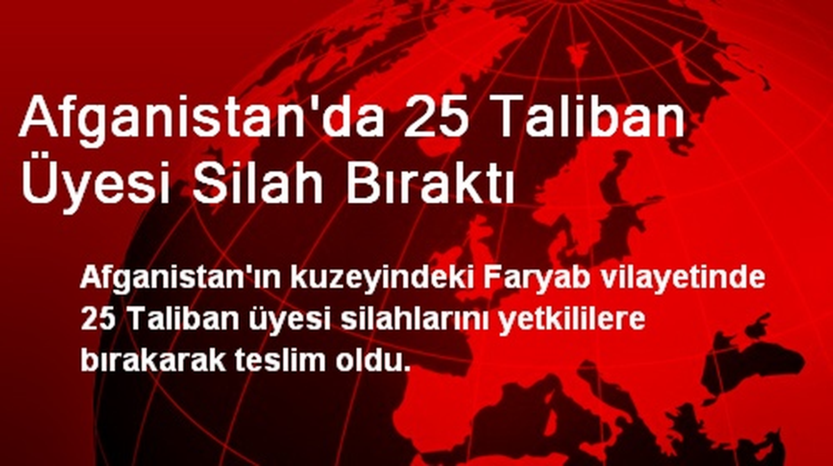 Afganistan\'da 25 Taliban Üyesi Silah Bıraktı