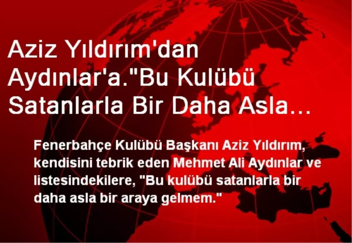 Aziz Yıldırım\'dan Aydınlar\'a."Bu Kulübü Satanlarla Bir Daha Asla Bir Araya Gelmem."