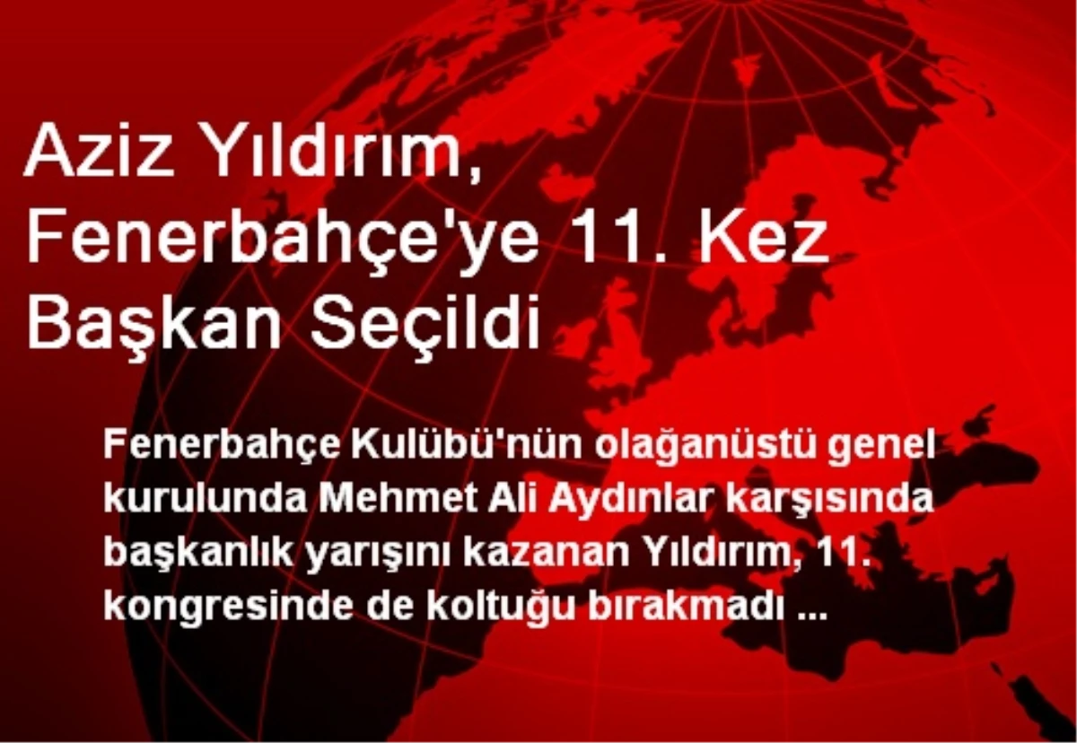 Aziz Yıldırım, Fenerbahçe\'ye 11. Kez Başkan Seçildi