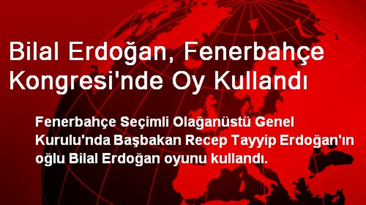 Bilal Erdoğan, Fenerbahçe Kongresi\'nde Oy Kullandı