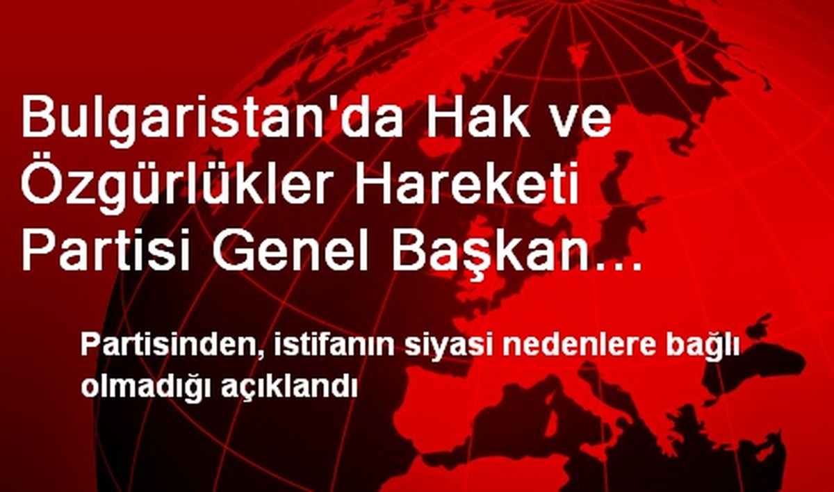 Bulgaristan\'da Hak ve Özgürlükler Hareketi Partisi Genel Başkan Yardımcısı İstifa Etti