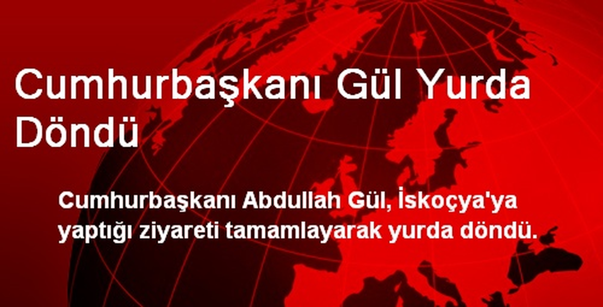 Cumhurbaşkanı Gül Yurda Döndü
