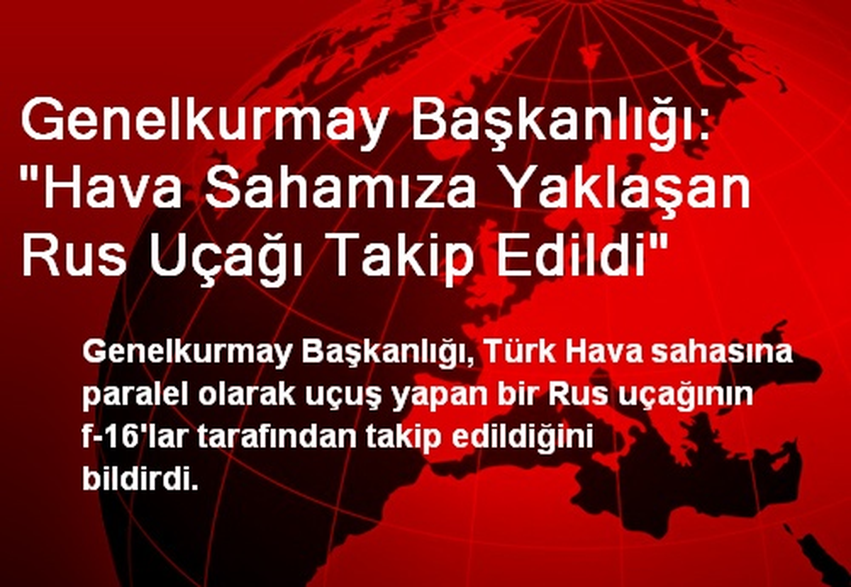 Genelkurmay Başkanlığı: "Hava Sahamıza Yaklaşan Rus Uçağı Takip Edildi"
