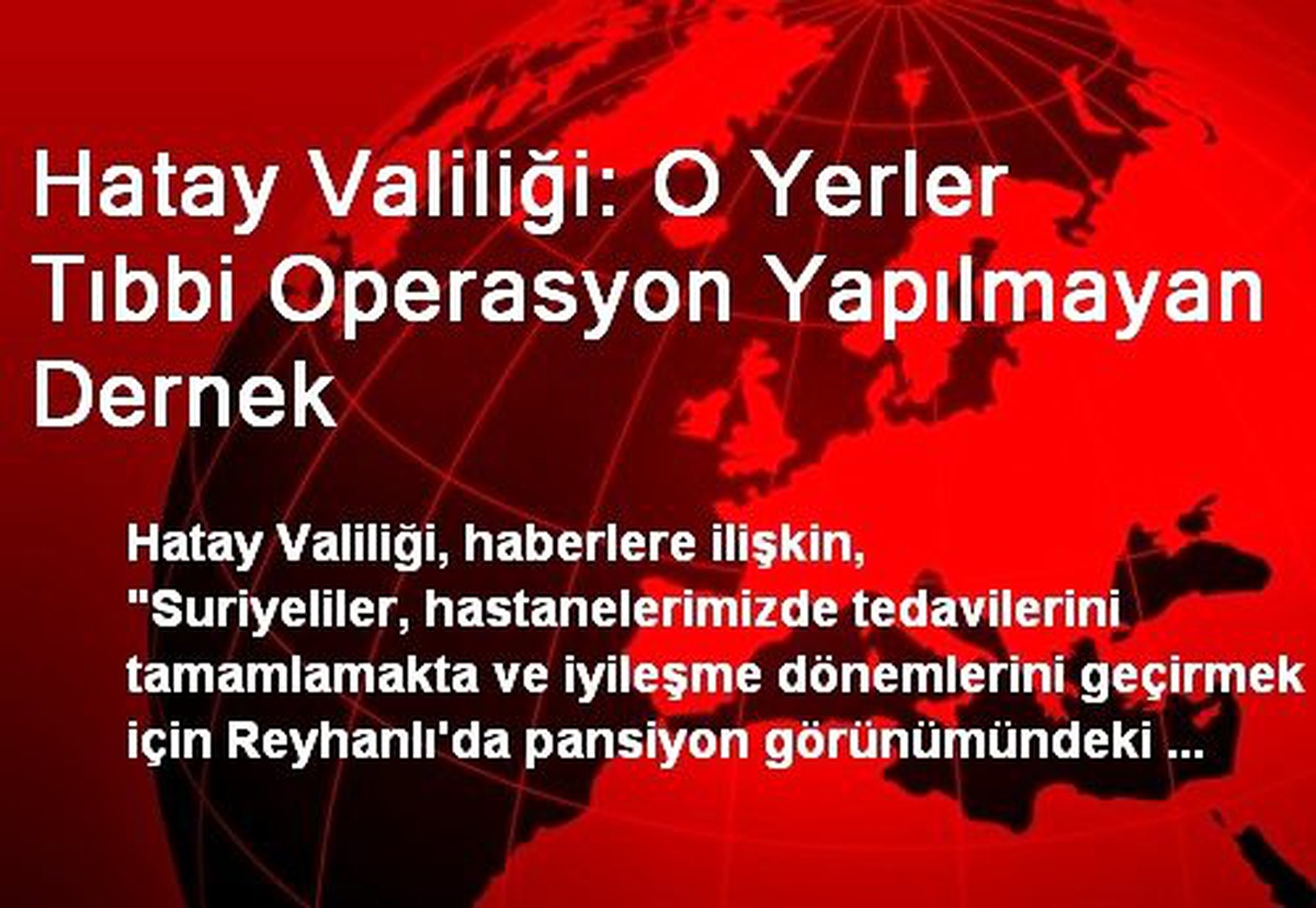Hatay Valiliği: O Yerler Tıbbi Operasyon Yapılmayan Dernek