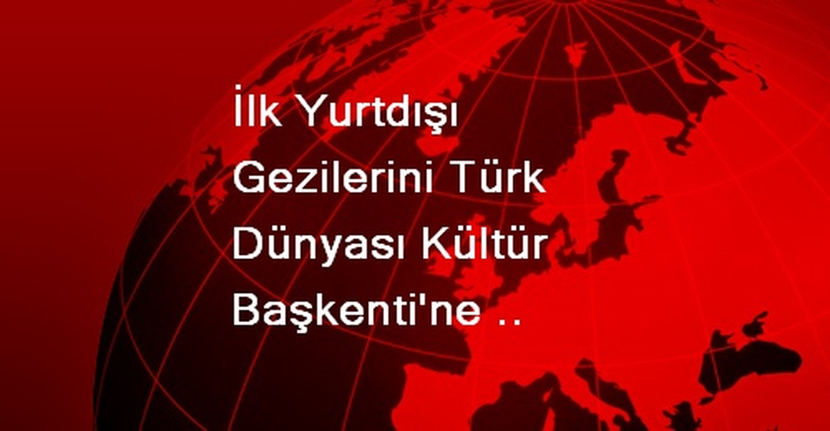 İlk Yurtdışı Gezilerini Türk Dünyası Kültür Başkenti\'ne Yaptılar