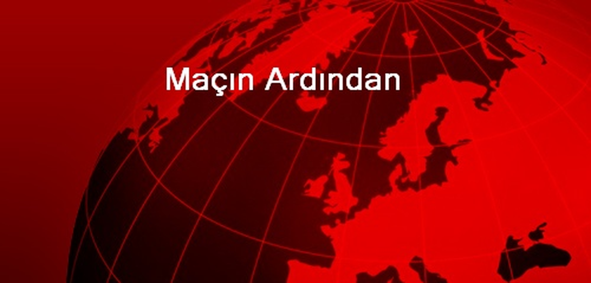 Maçın Ardından