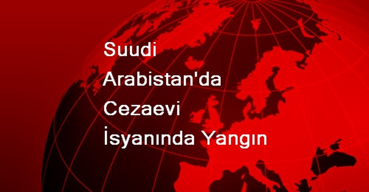 Suudi Arabistan\'da Cezaevi İsyanında Yangın