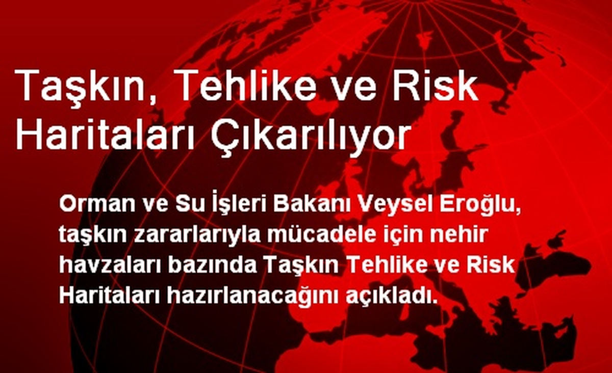 Taşkın, Tehlike ve Risk Haritaları Çıkarılıyor
