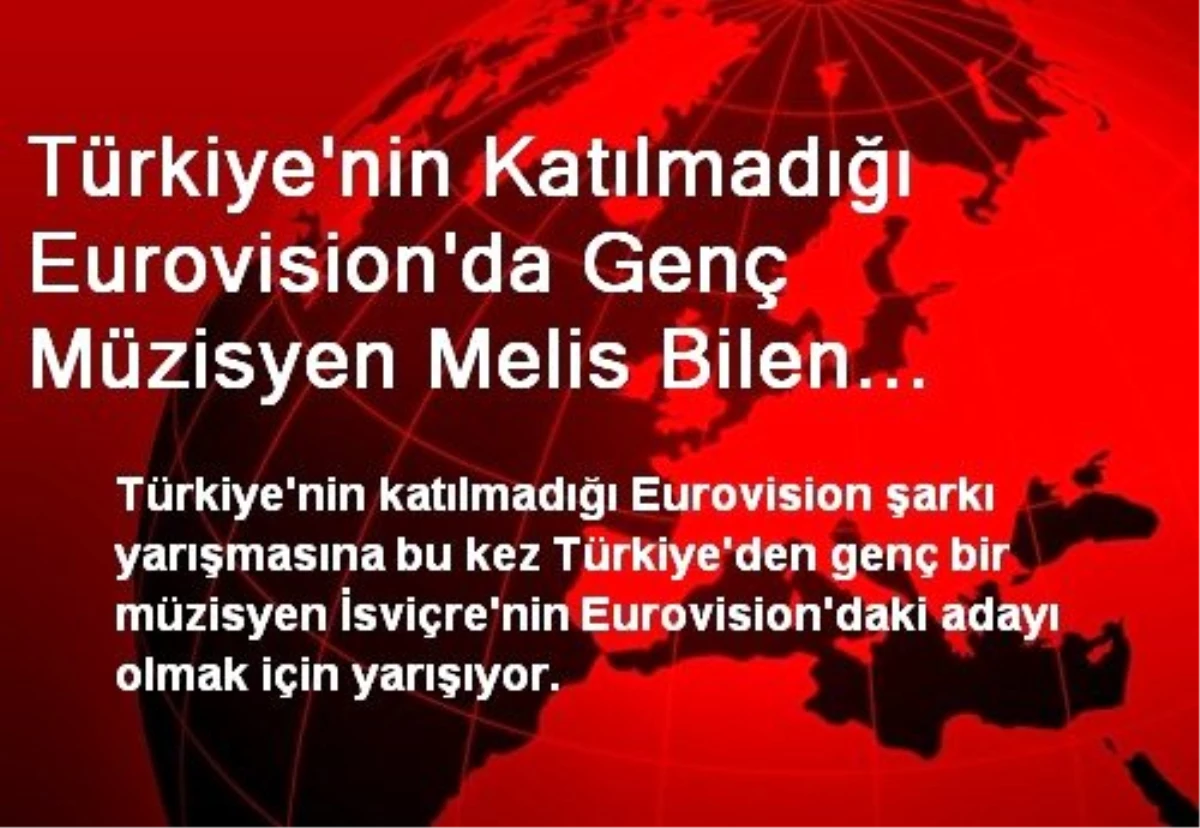 Türkiye\'nin Katılmadığı Eurovision\'da Genç Müzisyen Melis Bilen İsviçre\'nin Eurovision Adayı Olmak...