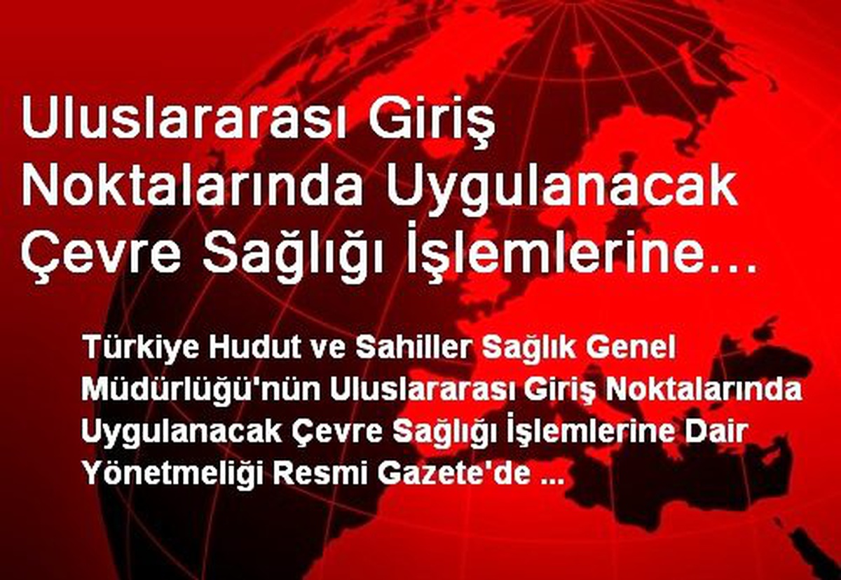 Uluslararası Giriş Noktalarında Uygulanacak Çevre Sağlığı İşlemlerine Dair Yönetmelik Resmi...